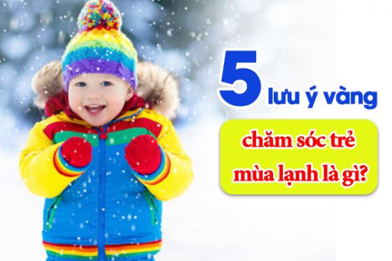 5 Lưu ý vàng chăm sóc trẻ mùa lạnh là gì?