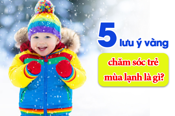 5 Lưu ý vàng chăm sóc trẻ mùa lạnh là gì?