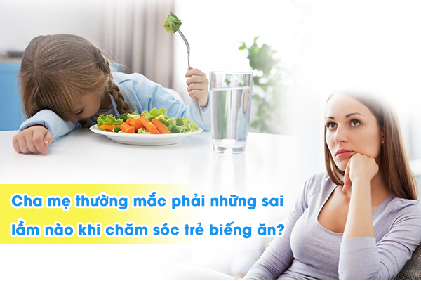 Cha mẹ thường mắc phải những sai lầm nào khi chăm sóc trẻ biếng ăn?